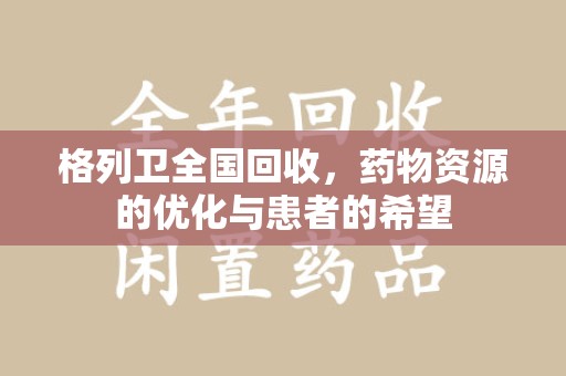 沧州格列卫全国回收，药物资源的优化与患者的希望