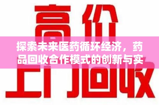 沧州探索未来医药循环经济，药品回收合作模式的创新与实践