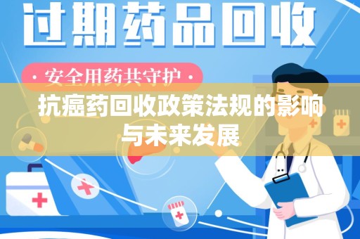 沧州抗癌药回收政策法规的影响与未来发展