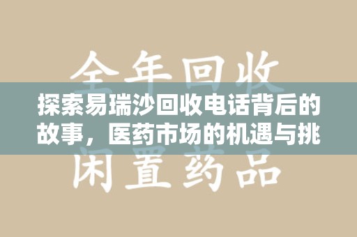 沧州探索易瑞沙回收电话背后的故事，医药市场的机遇与挑战