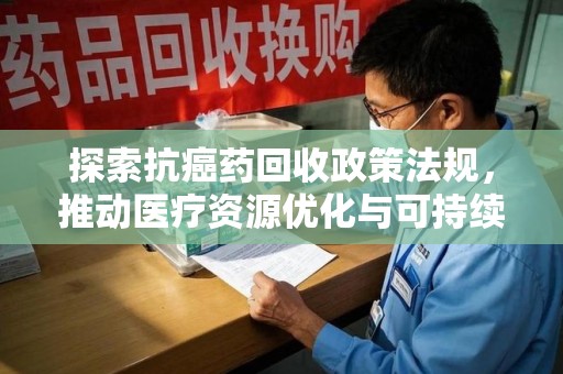 沧州探索抗癌药回收政策法规，推动医疗资源优化与可持续发展