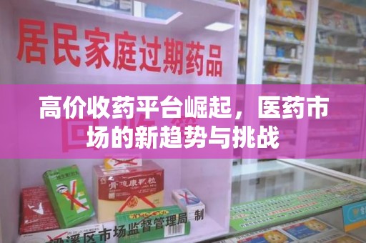 沧州高价收药平台崛起，医药市场的新趋势与挑战