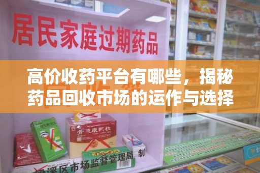 沧州高价收药平台有哪些，揭秘药品回收市场的运作与选择