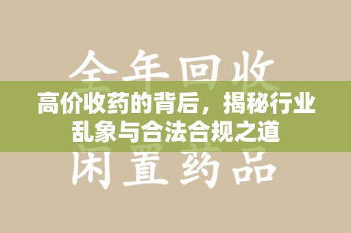 沧州高价收药的背后，揭秘行业乱象与合法合规之道