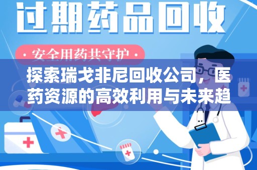 沧州探索瑞戈非尼回收公司，医药资源的高效利用与未来趋势