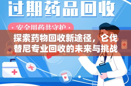 沧州探索药物回收新途径，仑伐替尼专业回收的未来与挑战