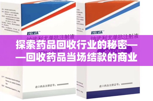 沧州探索药品回收行业的秘密——回收药品当场结款的商业逻辑与社会价值
