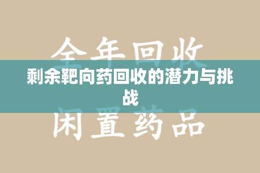 沧州剩余靶向药回收的潜力与挑战