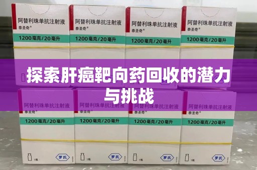 沧州探索肝癌靶向药回收的潜力与挑战