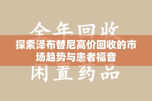 沧州探索泽布替尼高价回收的市场趋势与患者福音