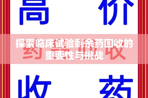 沧州探索临床试验剩余药回收的重要性与挑战