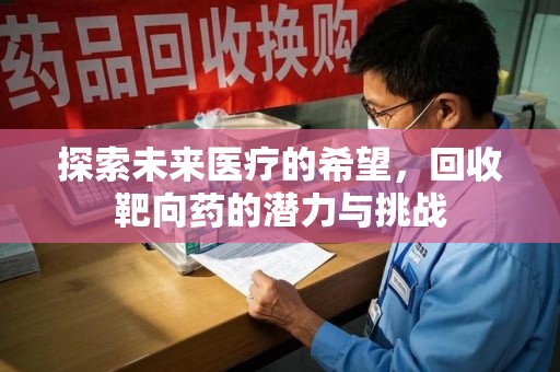 沧州探索未来医疗的希望，回收靶向药的潜力与挑战