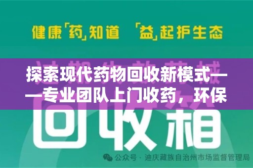 沧州探索现代药物回收新模式——专业团队上门收药，环保与健康的双赢选择