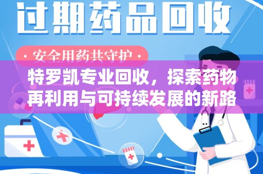 沧州特罗凯专业回收，探索药物再利用与可持续发展的新路径