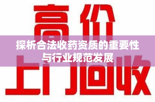 沧州探析合法收药资质的重要性与行业规范发展