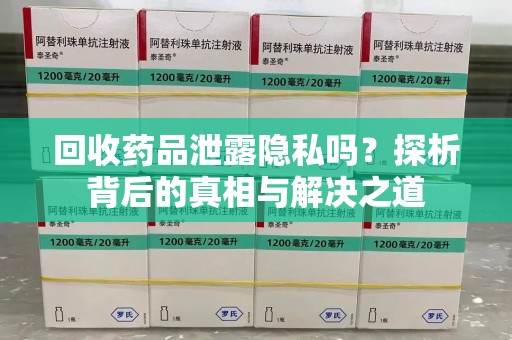 沧州回收药品泄露隐私吗？探析背后的真相与解决之道