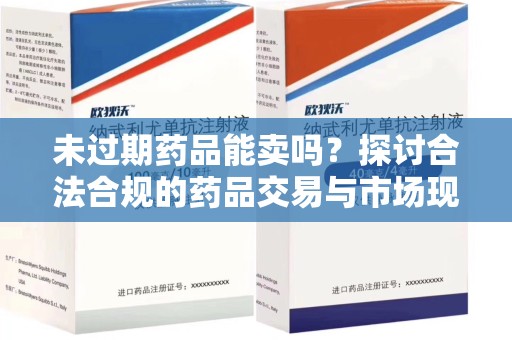 沧州未过期药品能卖吗？探讨合法合规的药品交易与市场现状