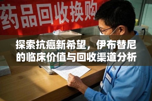 沧州探索抗癌新希望，伊布替尼的临床价值与回收渠道分析