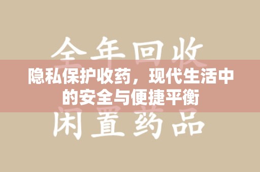 沧州隐私保护收药，现代生活中的安全与便捷平衡