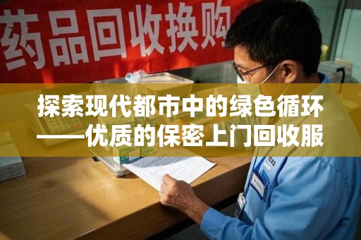 沧州探索现代都市中的绿色循环——优质的保密上门回收服务让资源焕发新生