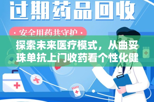 沧州探索未来医疗模式，从曲妥珠单抗上门收药看个性化健康服务