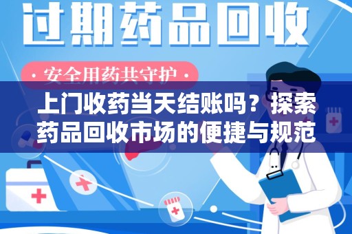 沧州上门收药当天结账吗？探索药品回收市场的便捷与规范