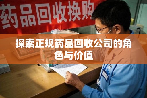 沧州探索正规药品回收公司的角色与价值