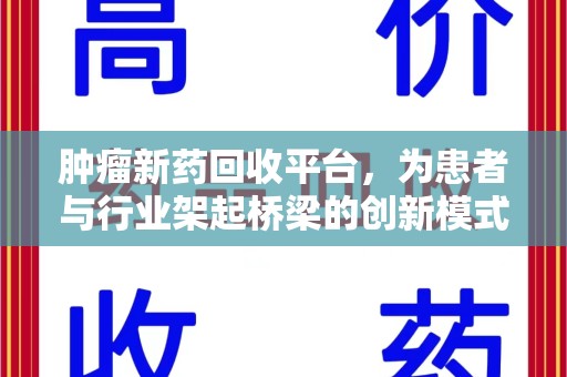 沧州肿瘤新药回收平台，为患者与行业架起桥梁的创新模式