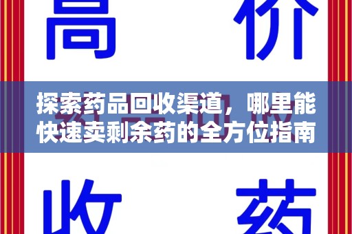 沧州探索药品回收渠道，哪里能快速卖剩余药的全方位指南