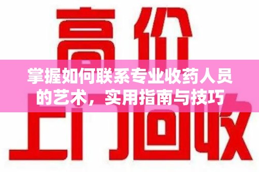 沧州掌握如何联系专业收药人员的艺术，实用指南与技巧
