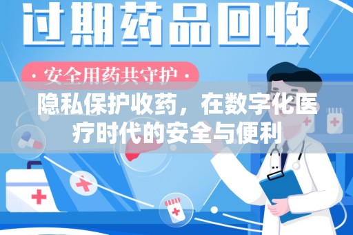 沧州隐私保护收药，在数字化医疗时代的安全与便利