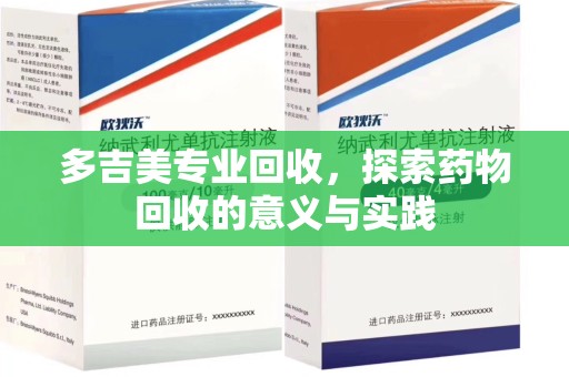 沧州多吉美专业回收，探索药物回收的意义与实践