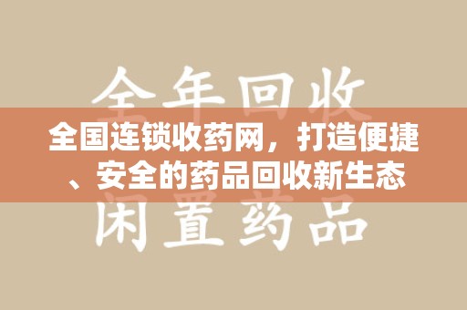 沧州全国连锁收药网，打造便捷、安全的药品回收新生态
