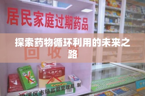 沧州探索药物循环利用的未来之路