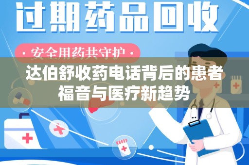 沧州达伯舒收药电话背后的患者福音与医疗新趋势