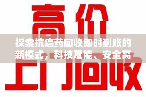沧州探索抗癌药回收即时到账的新模式，科技赋能、安全高效