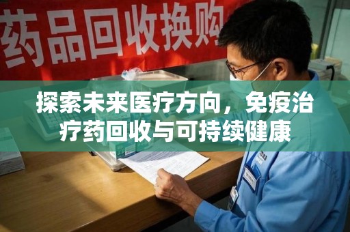沧州探索未来医疗方向，免疫治疗药回收与可持续健康