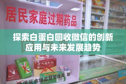 沧州探索白蛋白回收微信的创新应用与未来发展趋势