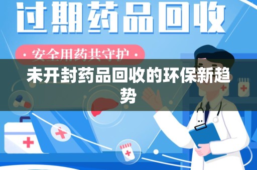 沧州未开封药品回收的环保新趋势