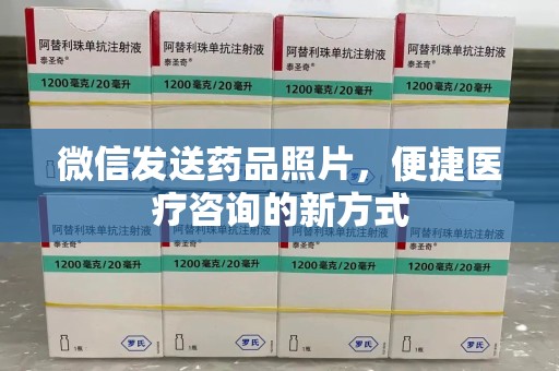 沧州微信发送药品照片，便捷医疗咨询的新方式