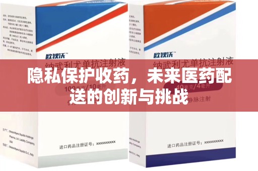 沧州隐私保护收药，未来医药配送的创新与挑战