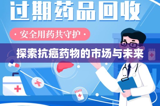 沧州探索抗癌药物的市场与未来