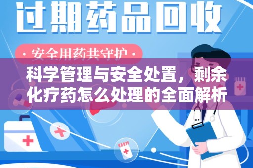 沧州科学管理与安全处置，剩余化疗药怎么处理的全面解析