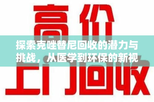 沧州探索克唑替尼回收的潜力与挑战，从医学到环保的新视角