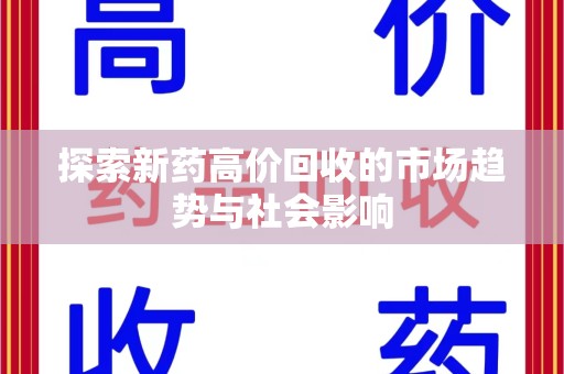 沧州探索新药高价回收的市场趋势与社会影响