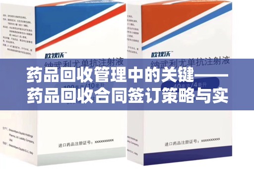 沧州药品回收管理中的关键——药品回收合同签订策略与实践