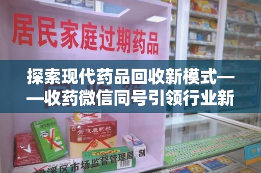沧州探索现代药品回收新模式——收药微信同号引领行业新潮流