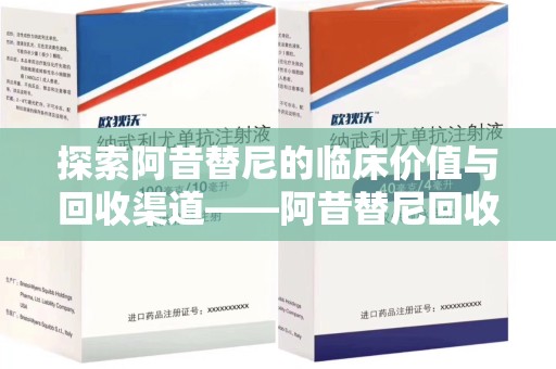 沧州探索阿昔替尼的临床价值与回收渠道——阿昔替尼回收微信助力资源循环