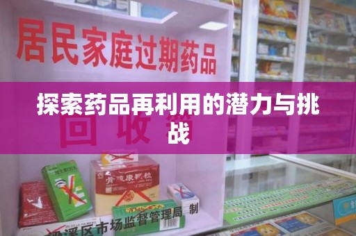沧州探索药品再利用的潜力与挑战