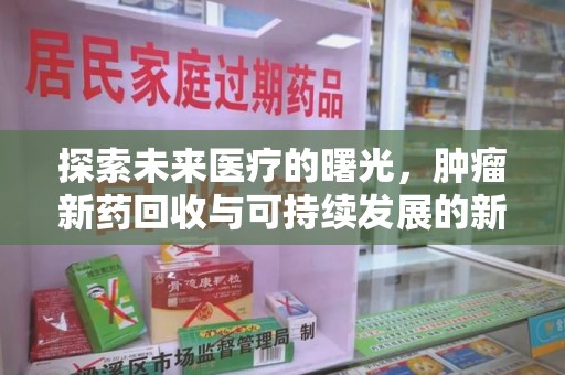 沧州探索未来医疗的曙光，肿瘤新药回收与可持续发展的新路径